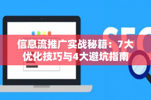 信息流推广实战秘籍：7大优化技巧与4大避坑指南